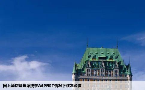 网上酒店管理系统在ASPNET情况下该怎么做