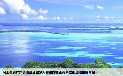 网上看到广州长隆酒店很多人都说好我正有事去那边谁给我介绍一下