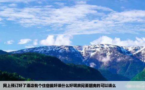 网上预订好了酒店有个住宿偏好填什么好呢房间要朝南的可以填么
