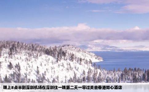 晚上8点半到深圳机场在深圳住一晚第二天一早过关去香港如心酒店
