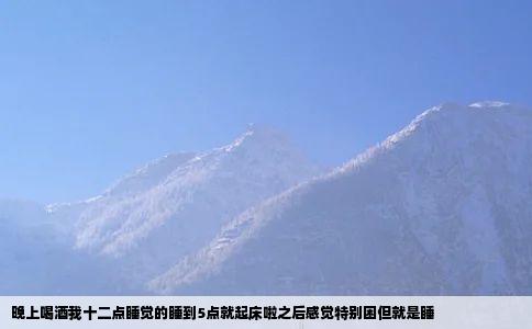 晚上喝酒我十二点睡觉的睡到5点就起床啦之后感觉特别困但就是睡