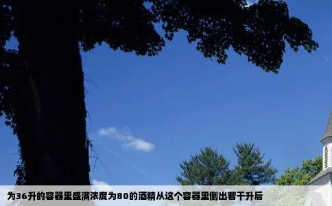 为36升的容器里盛满浓度为80的酒精从这个容器里倒出若干升后