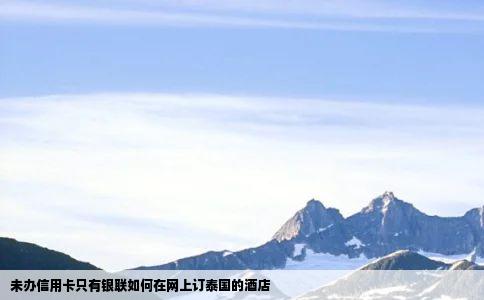 未办信用卡只有银联如何在网上订泰国的酒店