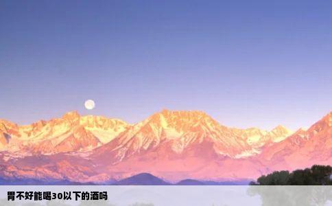 胃不好能喝30以下的酒吗