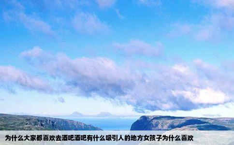 为什么大家都喜欢去酒吧酒吧有什么吸引人的地方女孩子为什么喜欢