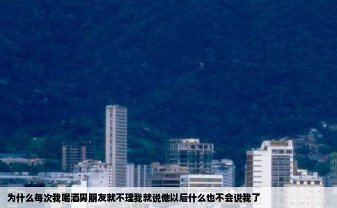 为什么每次我喝酒男朋友就不理我就说他以后什么也不会说我了