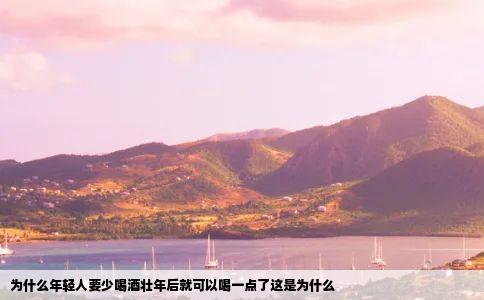 为什么年轻人要少喝酒壮年后就可以喝一点了这是为什么
