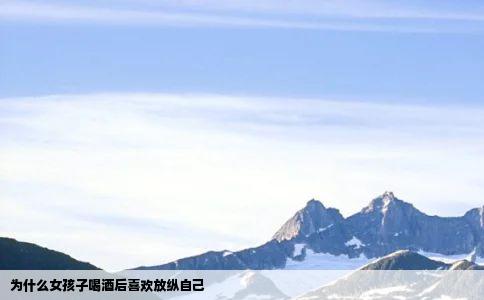 为什么女孩子喝酒后喜欢放纵自己
