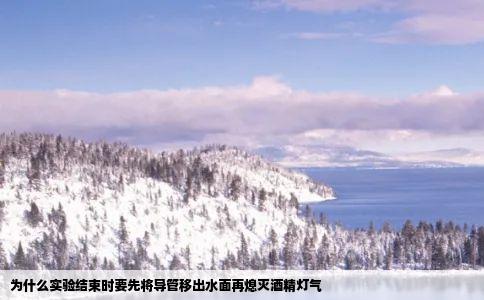 为什么实验结束时要先将导管移出水面再熄灭酒精灯气