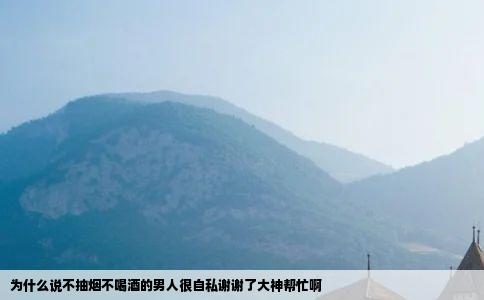 为什么说不抽烟不喝酒的男人很自私谢谢了大神帮忙啊