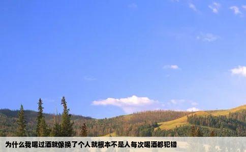 为什么我喝过酒就像换了个人就根本不是人每次喝酒都犯错