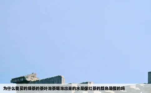 为什么我买的绿茶的茶叶泡茶喝泡出来的水是像红茶的颜色是假的吗