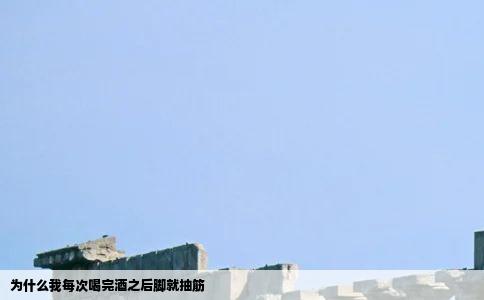 为什么我每次喝完酒之后脚就抽筋