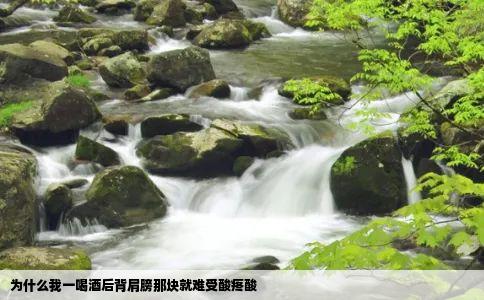 为什么我一喝酒后背肩膀那块就难受酸疼酸