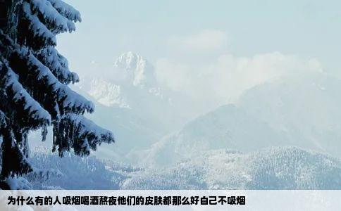 为什么有的人吸烟喝酒熬夜他们的皮肤都那么好自己不吸烟