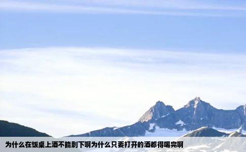 为什么在饭桌上酒不能剩下啊为什么只要打开的酒都得喝完啊