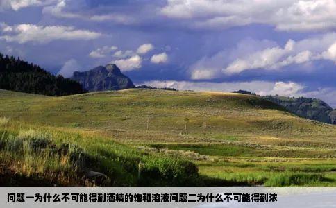 问题一为什么不可能得到酒精的饱和溶液问题二为什么不可能得到浓