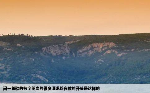 问一首歌的名字英文的很多酒吧都在放的开头是这样的