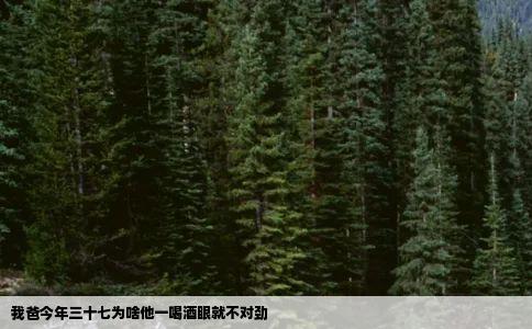 我爸今年三十七为啥他一喝酒眼就不对劲
