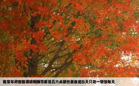 我常年熬夜酗酒吸烟睡觉都是五六点暴饮暴食或白天只吃一顿饭每天