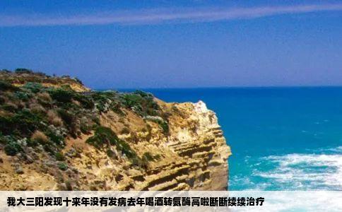 我大三阳发现十来年没有发病去年喝酒转氨酶高啦断断续续治疗