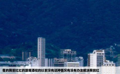 我的胸前红红的跟喝酒似的以前没有这种情况有没有办法解决胸前红