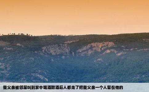 我父亲被邻居叫到家中喝酒醉酒后人都走了把我父亲一个人留在他的