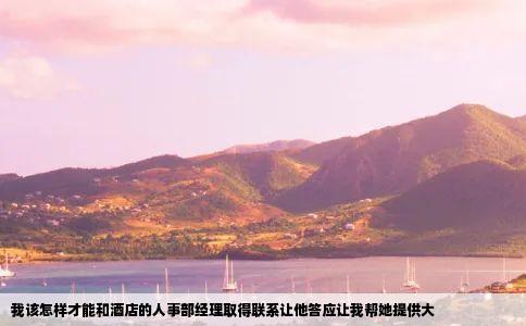 我该怎样才能和酒店的人事部经理取得联系让他答应让我帮她提供大