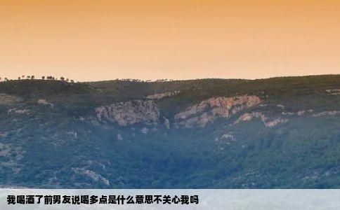 我喝酒了前男友说喝多点是什么意思不关心我吗