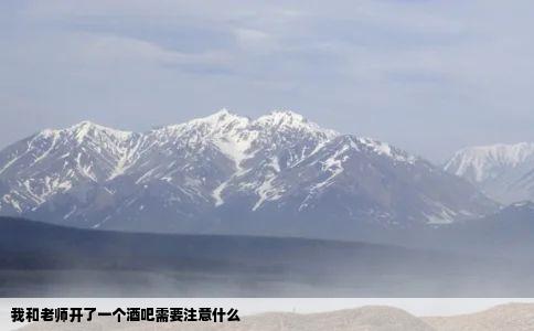 我和老师开了一个酒吧需要注意什么