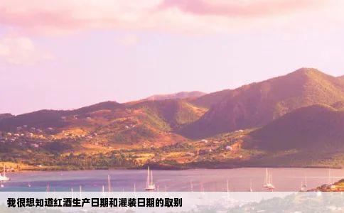 我很想知道红酒生产日期和灌装日期的取别