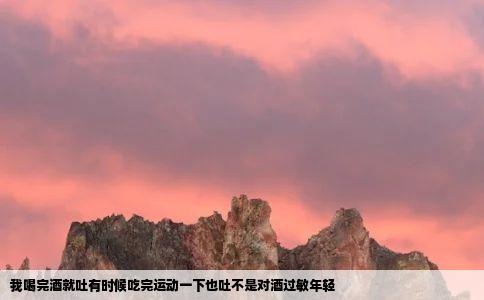 我喝完酒就吐有时候吃完运动一下也吐不是对酒过敏年轻