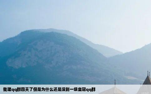 我建qq群四天了但是为什么还是没到一级皇冠qq群