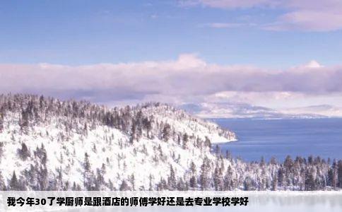 我今年30了学厨师是跟酒店的师傅学好还是去专业学校学好