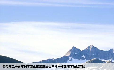 我今年二十岁平时不怎么喝酒酒量也不行一杯啤酒下肚就开始