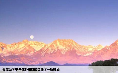 我老公今中午在外边吃的饭喝了一瓶啤酒