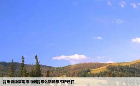 我老婆经常喝酒抽烟我怎么劝她都不听还在