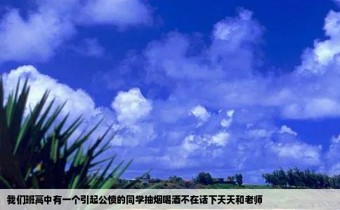 我们班高中有一个引起公愤的同学抽烟喝酒不在话下天天和老师