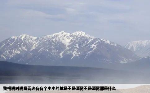 我抿嘴时嘴角两边有有个小小的坑是不是酒窝不是酒窝那是什么