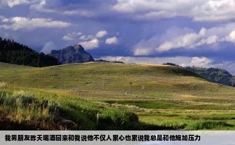 我男朋友昨天喝酒回来和我说他不仅人累心也累说我总是和他施加压力