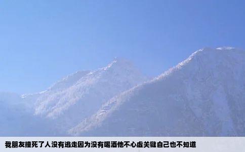 我朋友撞死了人没有逃走因为没有喝酒他不心虚关键自己也不知道