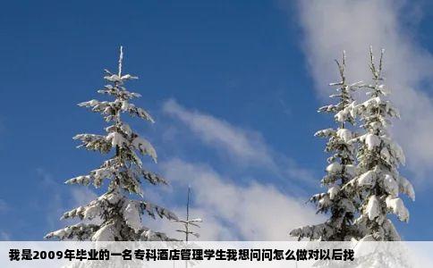 我是2009年毕业的一名专科酒店管理学生我想问问怎么做对以后找