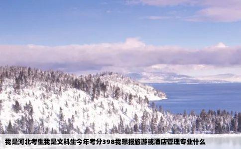 我是河北考生我是文科生今年考分398我想报旅游或酒店管理专业什么