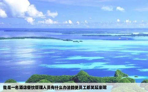 我是一名酒店餐饮管理人员有什么办法能使员工都笑起来呢