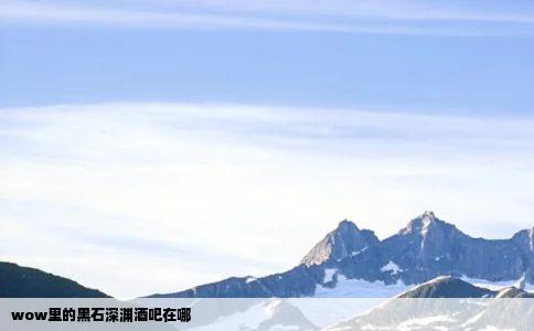 wow里的黑石深渊酒吧在哪