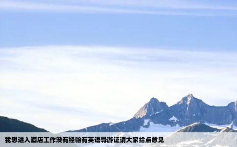 我想进入酒店工作没有经验有英语导游证请大家给点意见