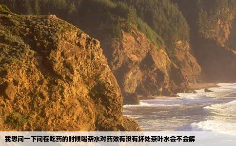 我想问一下问在吃药的时候喝茶水对药效有没有坏处茶叶水会不会解