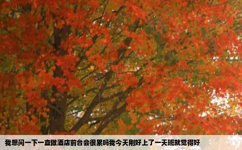 我想问一下一直做酒店前台会很累吗我今天刚好上了一天班就觉得好
