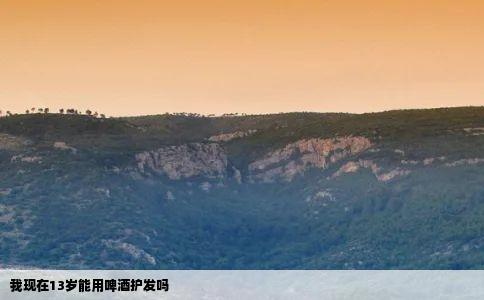 我现在13岁能用啤酒护发吗