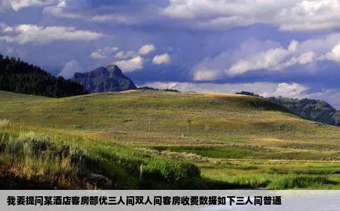 我要提问某酒店客房部优三人间双人间客房收费数据如下三人间普通